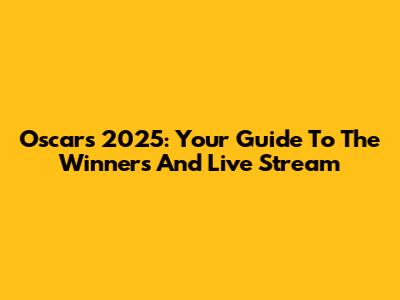 Oscars 2025: Your Guide To The Winners And Live Stream