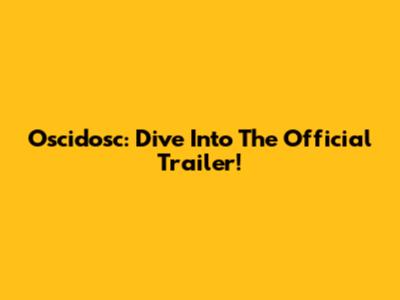 Oscidosc: Dive Into The Official Trailer!