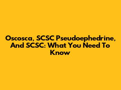 Oscosca, SCSC Pseudoephedrine, And SCSC: What You Need To Know