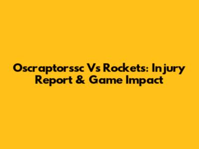 Oscraptorssc Vs Rockets: Injury Report & Game Impact