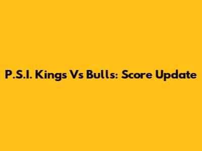 P.S.I. Kings Vs Bulls: Score Update