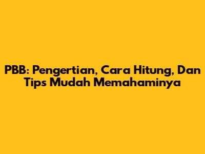 PBB: Pengertian, Cara Hitung, Dan Tips Mudah Memahaminya