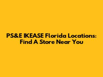PS&E IKEASE Florida Locations: Find A Store Near You