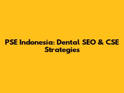 PSE Indonesia: Dental SEO & CSE Strategies