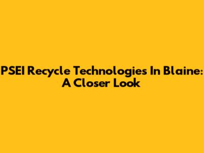 PSEI Recycle Technologies In Blaine: A Closer Look