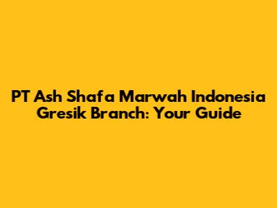 PT Ash Shafa Marwah Indonesia Gresik Branch: Your Guide