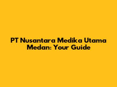 PT Nusantara Medika Utama Medan: Your Guide