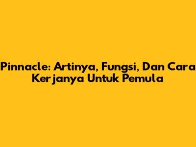 Pinnacle: Artinya, Fungsi, Dan Cara Kerjanya Untuk Pemula