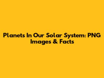 Planets In Our Solar System: PNG Images & Facts
