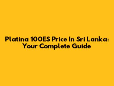 Platina 100ES Price In Sri Lanka: Your Complete Guide
