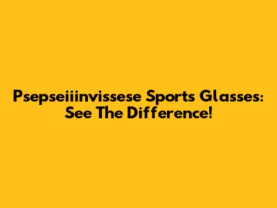 Psepseiiinvissese Sports Glasses: See The Difference!