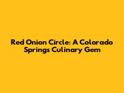 Red Onion Circle: A Colorado Springs Culinary Gem