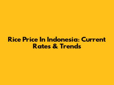 Rice Price In Indonesia: Current Rates & Trends