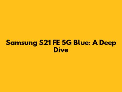Samsung S21 FE 5G Blue: A Deep Dive