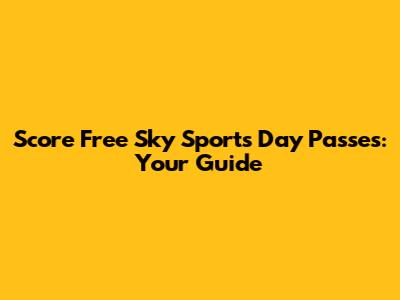 Score Free Sky Sports Day Passes: Your Guide