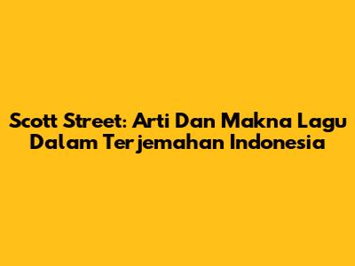 Scott Street: Arti Dan Makna Lagu Dalam Terjemahan Indonesia
