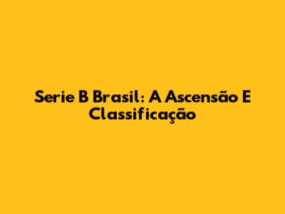Serie B Brasil: A Ascensão E Classificação