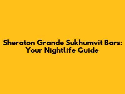 Sheraton Grande Sukhumvit Bars: Your Nightlife Guide
