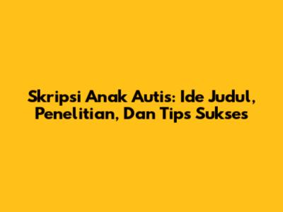 Skripsi Anak Autis: Ide Judul, Penelitian, Dan Tips Sukses