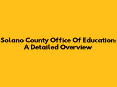 Solano County Office Of Education: A Detailed Overview