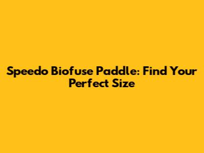 Speedo Biofuse Paddle: Find Your Perfect Size