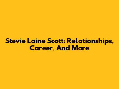Stevie Laine Scott: Relationships, Career, And More