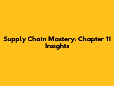 Supply Chain Mastery: Chapter 11 Insights