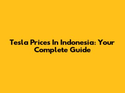Tesla Prices In Indonesia: Your Complete Guide