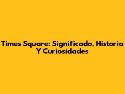 Times Square: Significado, Historia Y Curiosidades