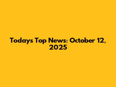 Today's Top News: October 12, 2025