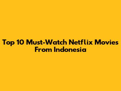 Top 10 Must-Watch Netflix Movies From Indonesia