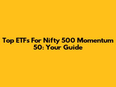 Top ETFs For Nifty 500 Momentum 50: Your Guide