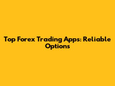 Top Forex Trading Apps: Reliable Options