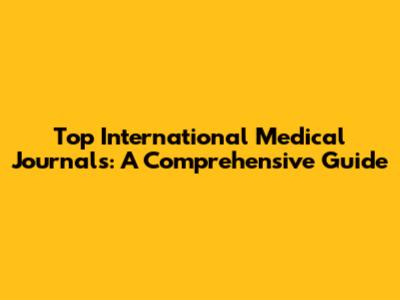 Top International Medical Journals: A Comprehensive Guide