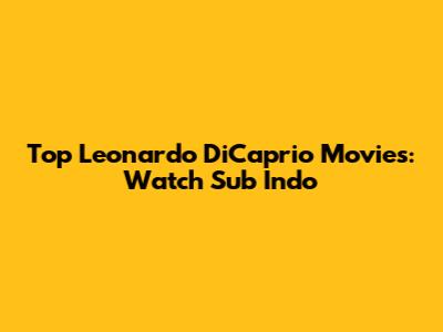 Top Leonardo DiCaprio Movies: Watch Sub Indo
