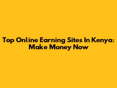 Top Online Earning Sites In Kenya: Make Money Now