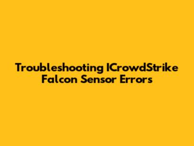 Troubleshooting ICrowdStrike Falcon Sensor Errors