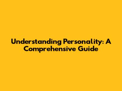 Understanding Personality: A Comprehensive Guide