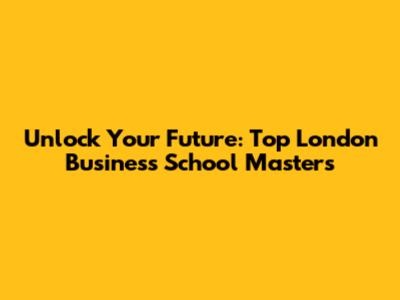 Unlock Your Future: Top London Business School Masters