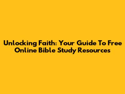 Unlocking Faith: Your Guide To Free Online Bible Study Resources