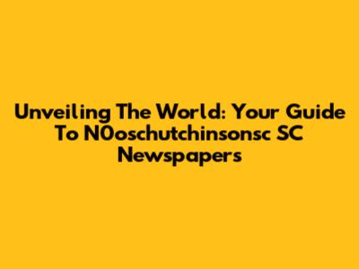 Unveiling The World: Your Guide To N0oschutchinsonsc SC Newspapers