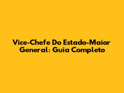 Vice-Chefe Do Estado-Maior General: Guia Completo