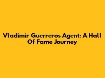 Vladimir Guerrero's Agent: A Hall Of Fame Journey