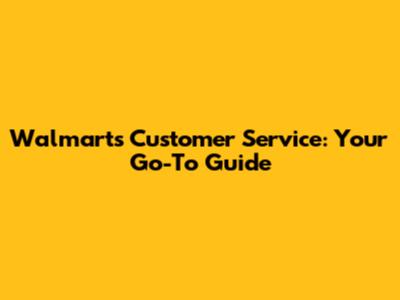 Walmart's Customer Service: Your Go-To Guide