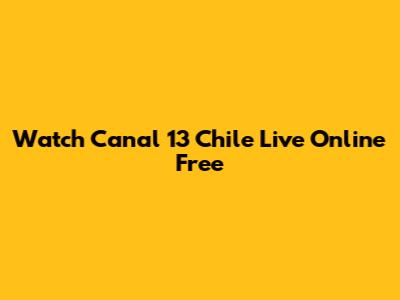 Watch Canal 13 Chile Live Online Free