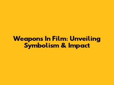 Weapons In Film: Unveiling Symbolism & Impact